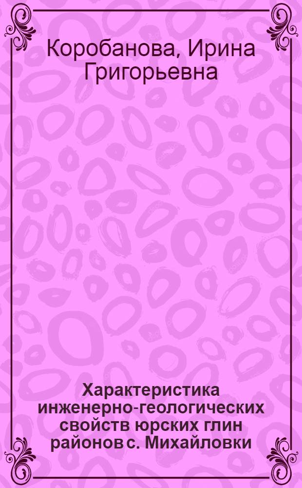 Характеристика инженерно-геологических свойств юрских глин районов с. Михайловки, г. Кромы и г. Обояни КМА в связи с их составом и условиями формирования : Автореферат дис. на соискание ученой степени кандидата геолого-минералогических наук