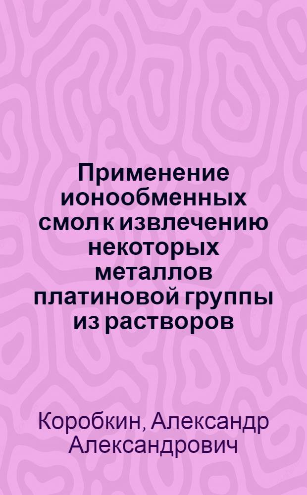 Применение ионообменных смол к извлечению некоторых металлов платиновой группы из растворов : Автореферат дис. работы, представленной на соискание ученой степени кандидата технических наук