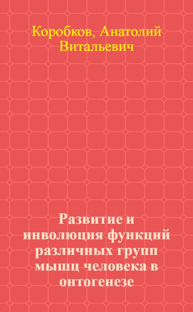 Развитие и инволюция функций различных групп мышц человека в онтогенезе : Автореферат дис. на соискание ученой степени доктора медицинских наук