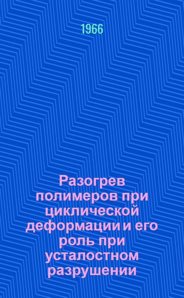 Разогрев полимеров при циклической деформации и его роль при усталостном разрушении : Автореферат дис. на соискание ученой степени кандидата технических наук