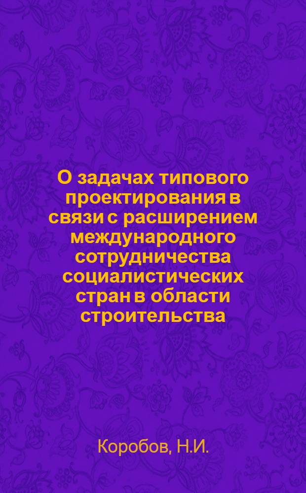 О задачах типового проектирования в связи с расширением международного сотрудничества социалистических стран в области строительства : Доклад