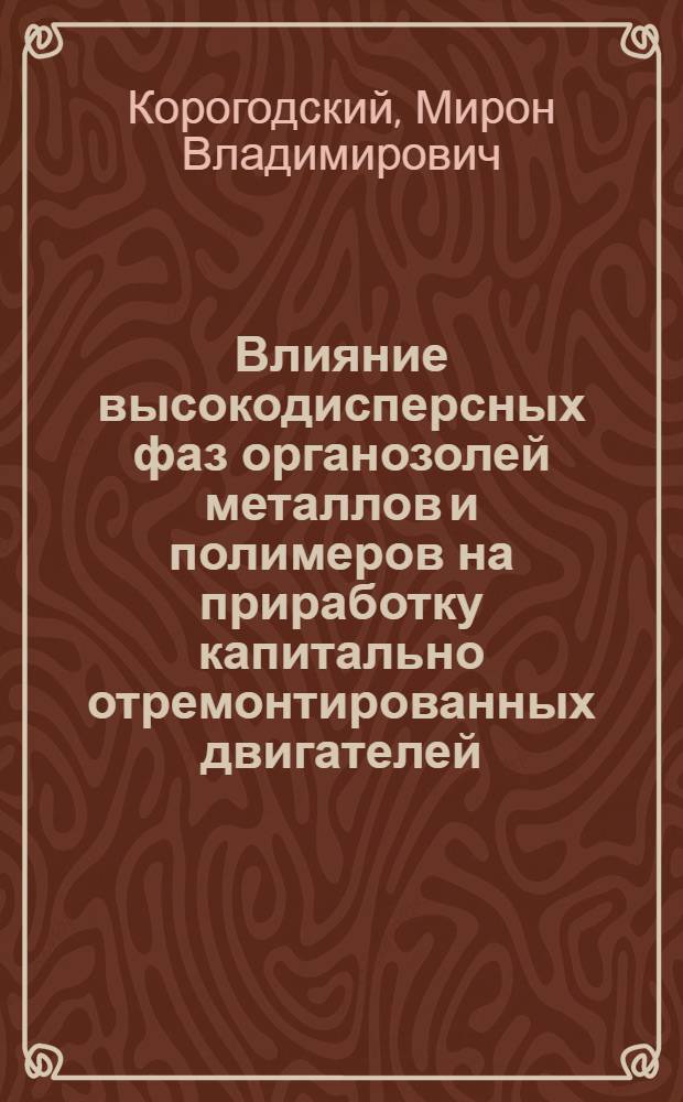Влияние высокодисперсных фаз органозолей металлов и полимеров на приработку капитально отремонтированных двигателей : Автореферат дис. на соискание ученой степени кандидата технических наук