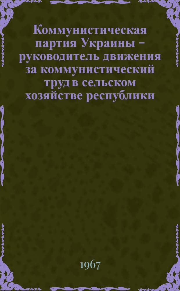 Коммунистическая партия Украины - руководитель движения за коммунистический труд в сельском хозяйстве республики (1958-1961 гг.) : Автореферат дис. на соискание ученой степени кандидата исторических наук