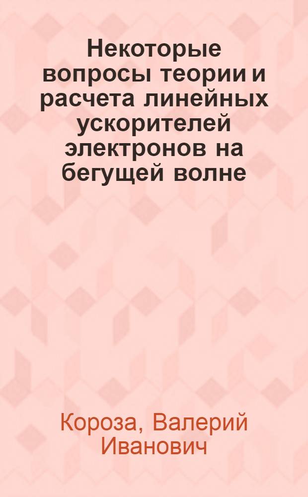 Некоторые вопросы теории и расчета линейных ускорителей электронов на бегущей волне : Автореферат дис. на соискание ученой степени кандидата физико-математических наук