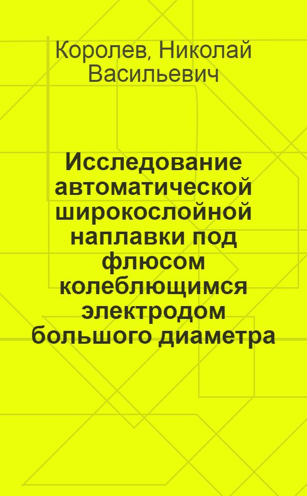 Исследование автоматической широкослойной наплавки под флюсом колеблющимся электродом большого диаметра : Автореферат дис. на соискание ученой степени кандидата технических наук