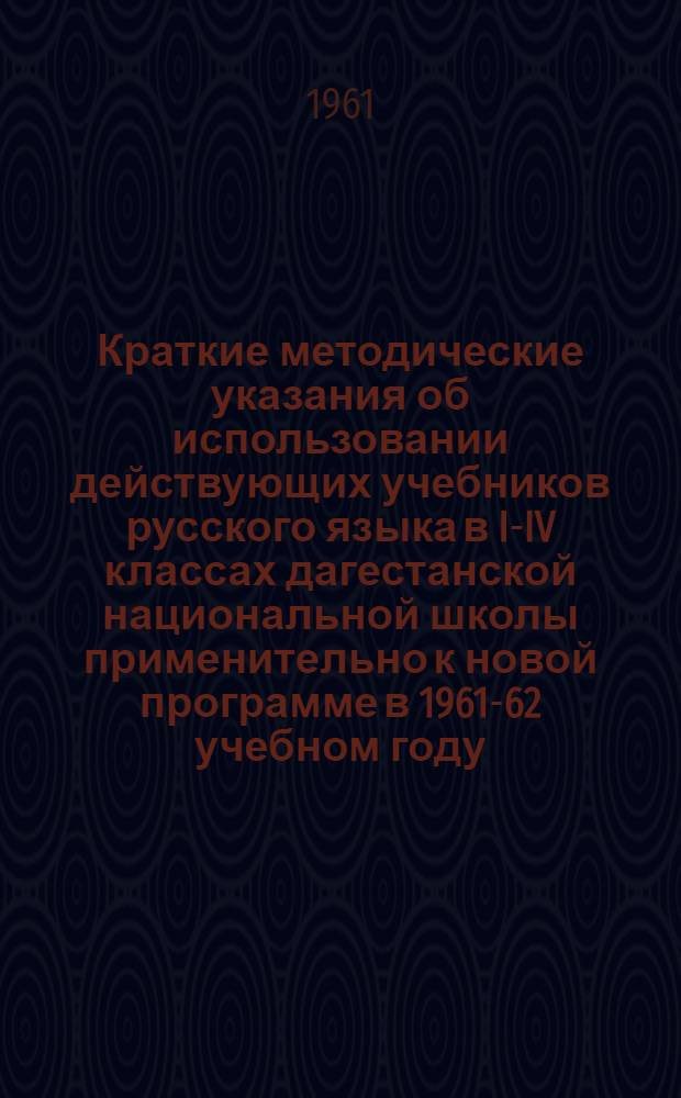 Краткие методические указания об использовании действующих учебников русского языка в I-IV классах дагестанской национальной школы применительно к новой программе в 1961-62 учебном году