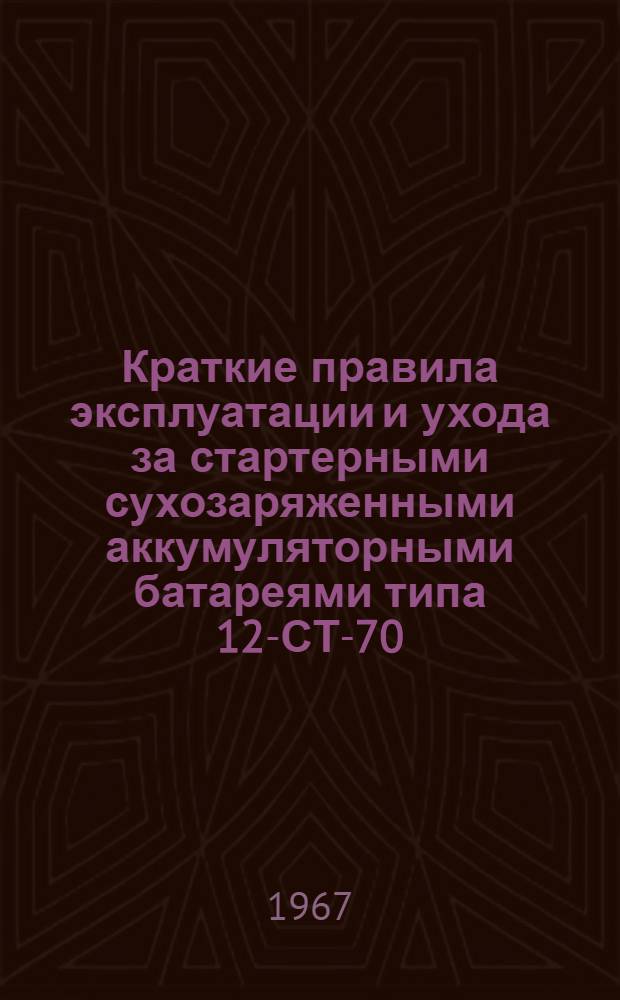 Краткие правила эксплуатации и ухода за стартерными сухозаряженными аккумуляторными батареями типа 12-СТ-70