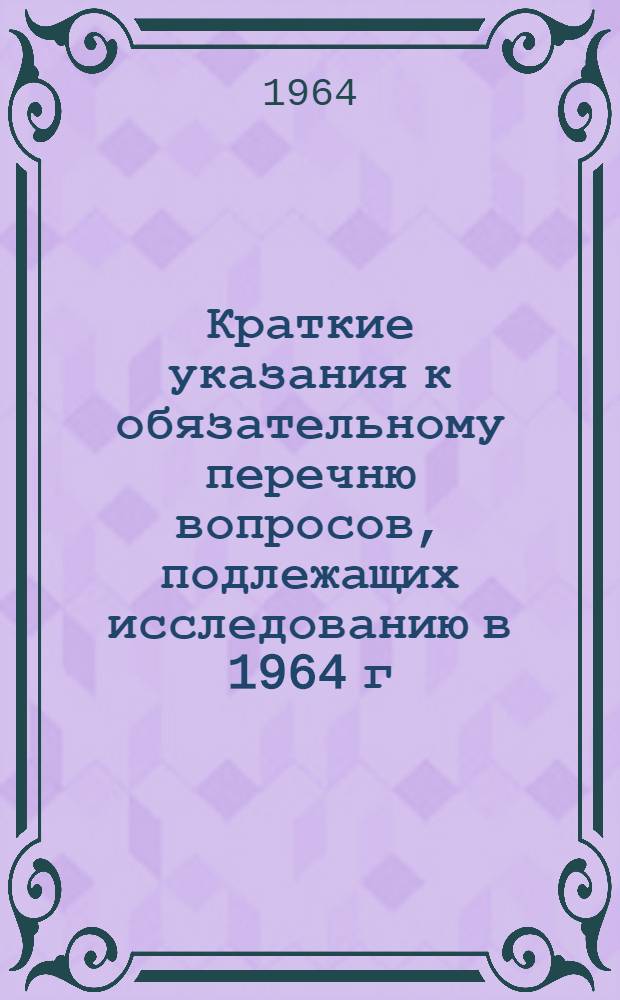 Краткие указания к обязательному перечню вопросов, подлежащих исследованию в 1964 г. при разработке научно обоснованных схем развития и размещения производительных сил крупных экономических районов в 1966-1970 гг.