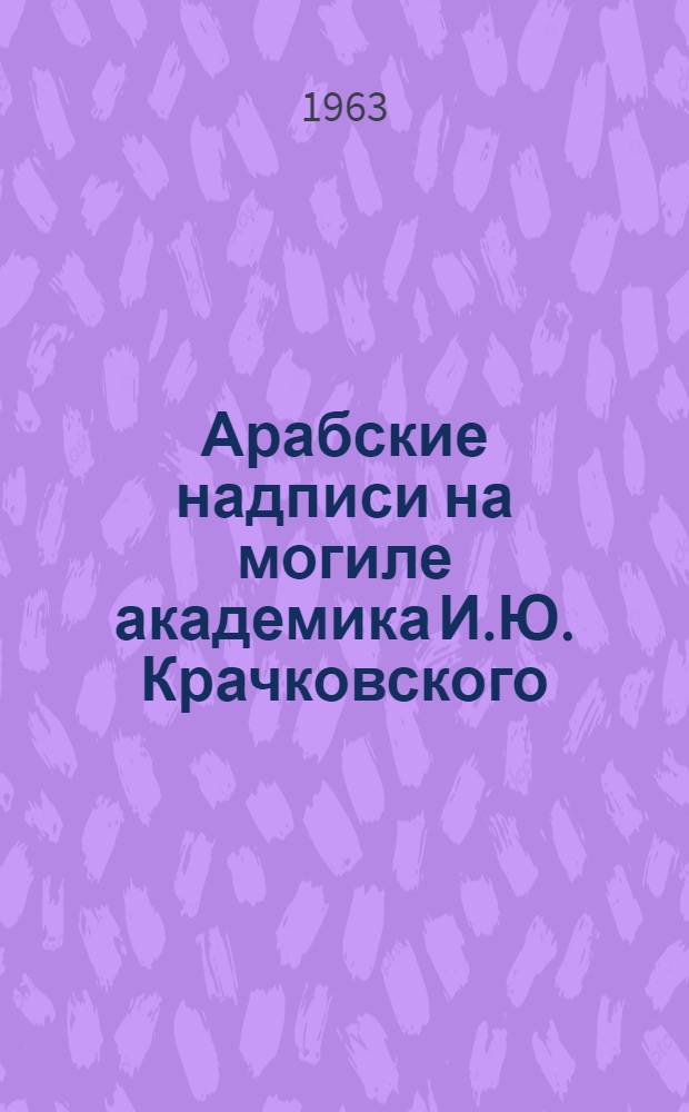 [Арабские надписи на могиле академика И.Ю. Крачковского : (К 80-летию со дня рождения)
