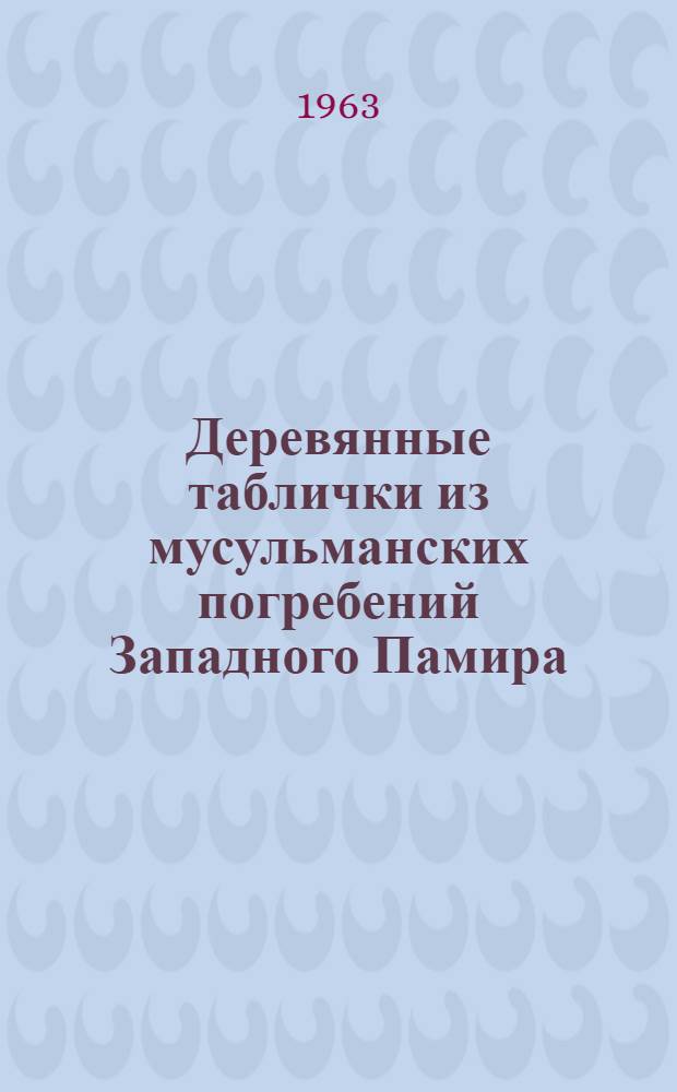 [Деревянные таблички из мусульманских погребений Западного Памира : Предвар. сообщ.