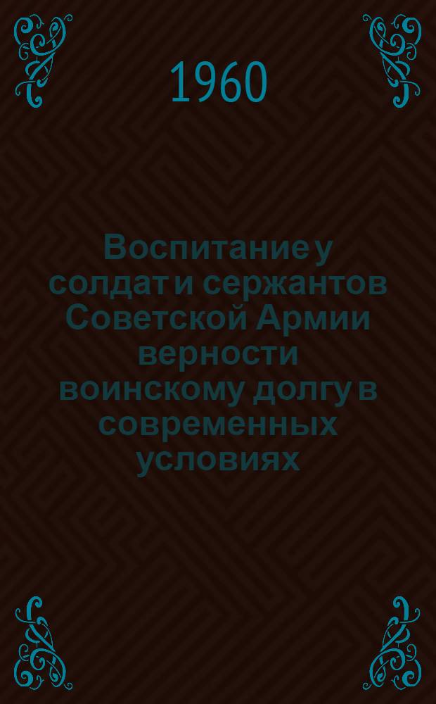 Воспитание у солдат и сержантов Советской Армии верности воинскому долгу в современных условиях : Автореферат дис. на соискание учен. степени кандидата ист. наук