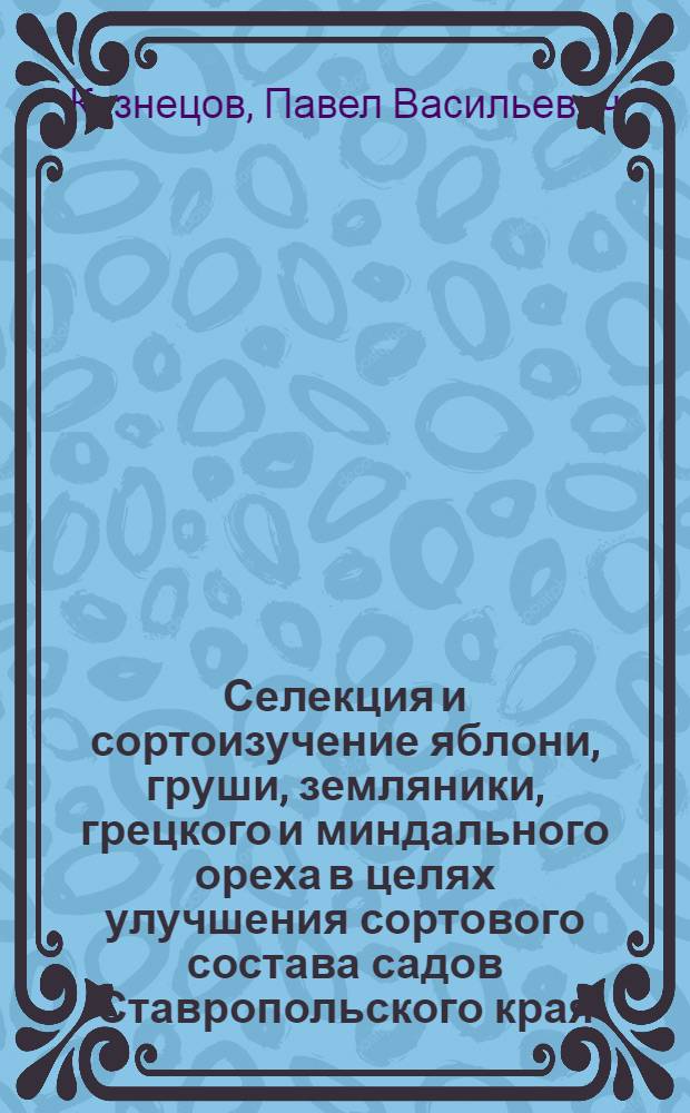 Селекция и сортоизучение яблони, груши, земляники, грецкого и миндального ореха в целях улучшения сортового состава садов Ставропольского края : Доклад на соискание учен. степени канд. с.-х. наук по совокупности опубл. работ