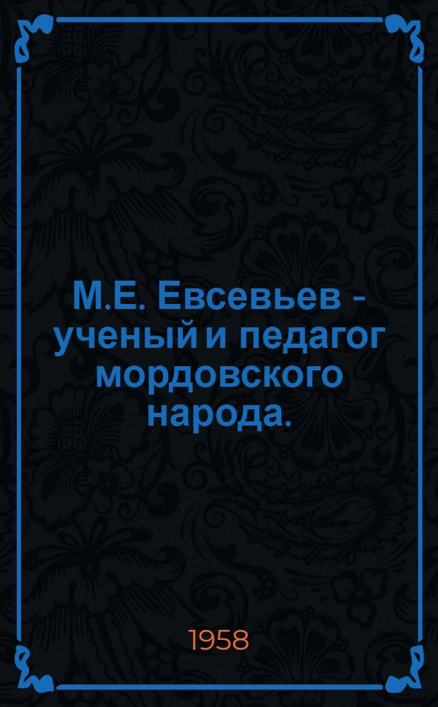 М.Е. Евсевьев - ученый и педагог мордовского народа. (1864-1931) : Биобиблиогр. памятка