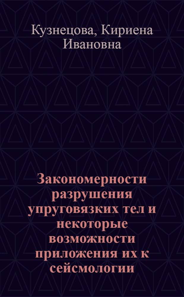 Закономерности разрушения упруговязких тел и некоторые возможности приложения их к сейсмологии : Автореферат дис. на соискание учен. степени кандидата физ.-мат. наук