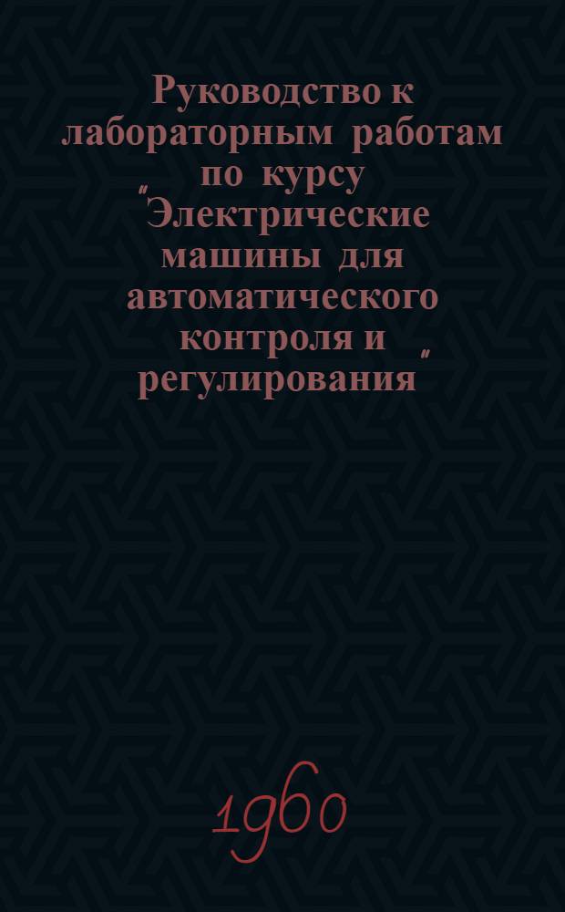 Руководство к лабораторным работам по курсу "Электрические машины для автоматического контроля и регулирования" : Для студентов электромех. фак