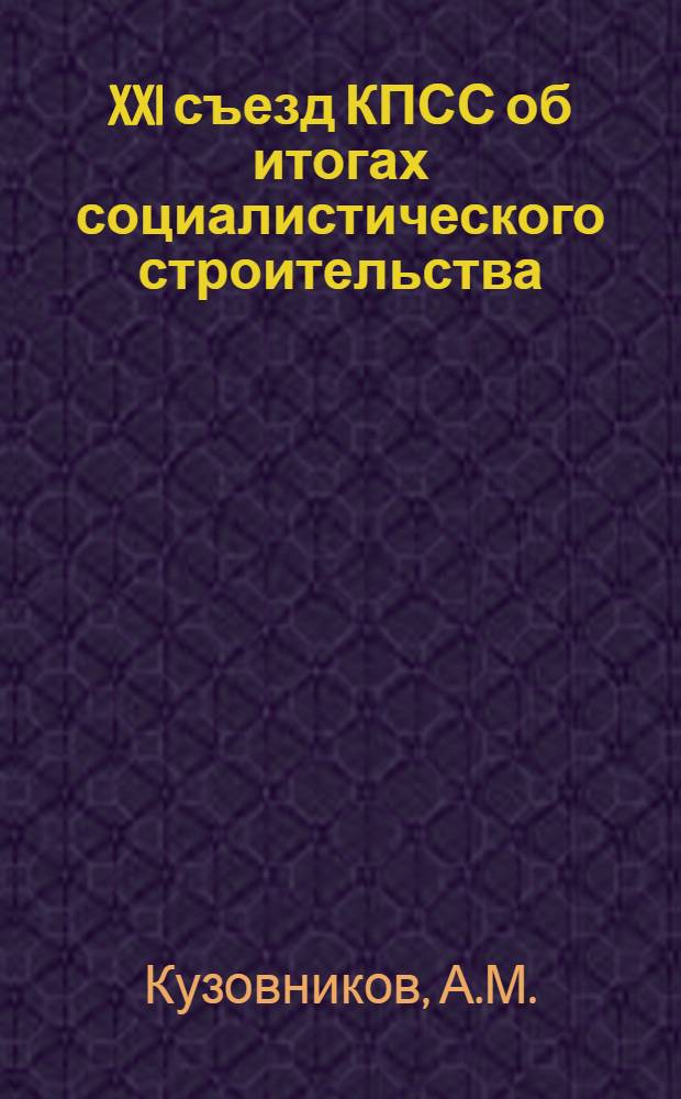 XXI съезд КПСС об итогах социалистического строительства : Семилетний план развития народного хозяйства СССР - величественная программа строительства коммунизма
