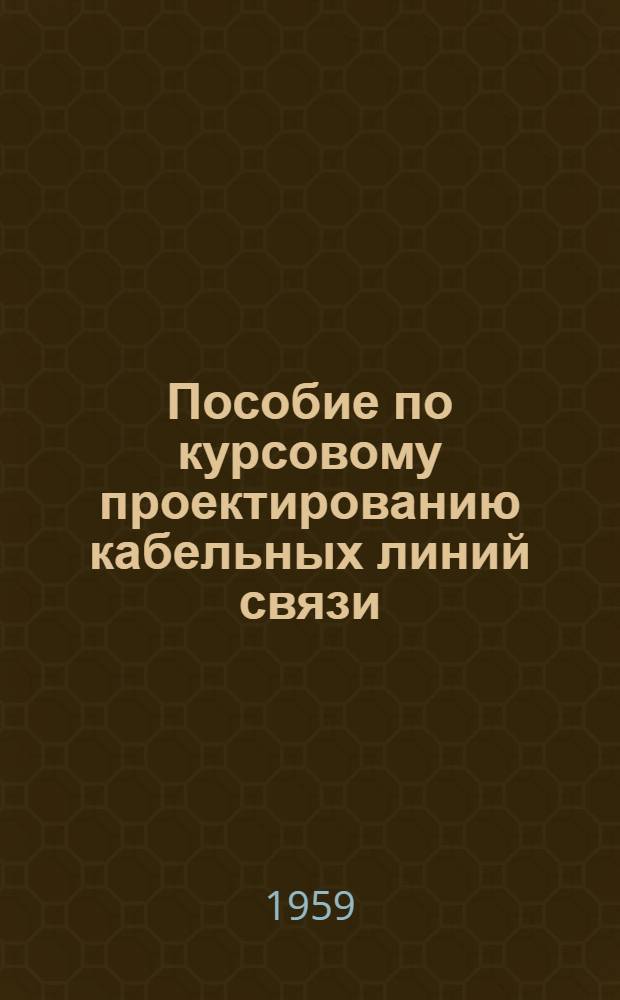 Пособие по курсовому проектированию кабельных линий связи : Задание, объемное содержание и метод. указания к курсовому проекту по междугородным кабельным линиям связи