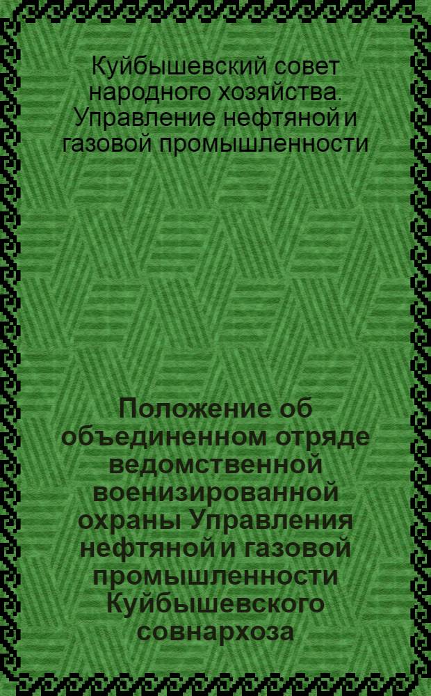 Положение об объединенном отряде ведомственной военизированной охраны Управления нефтяной и газовой промышленности Куйбышевского совнархоза : Утв. 29/IX 1961
