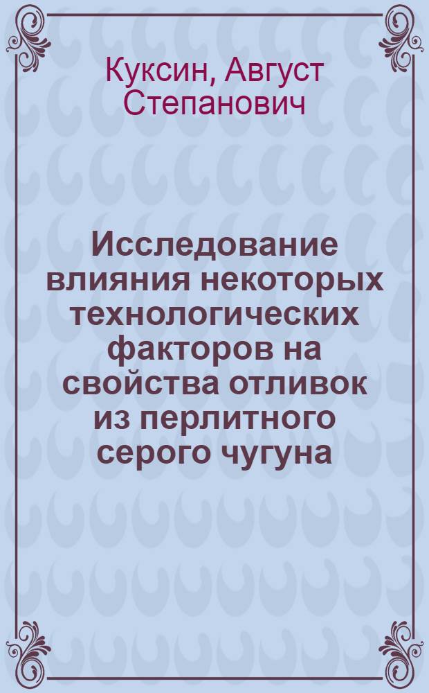 Исследование влияния некоторых технологических факторов на свойства отливок из перлитного серого чугуна : Автореферат дис. работы, представл. на соискание учен. степени кандидата техн. наук