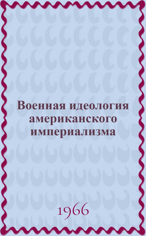 Военная идеология американского империализма (1946-1965 гг.) : Автореферат дис. на соискание учен. степени д-ра ист. наук