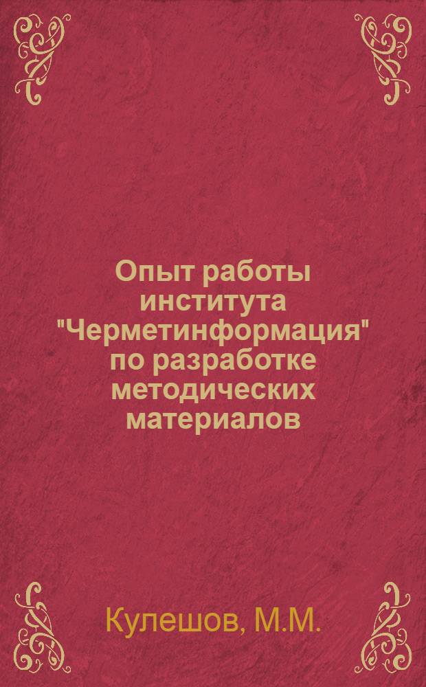 Опыт работы института "Черметинформация" по разработке методических материалов : (Тезисы доклада дир. ин-та М.М. Кулешова)