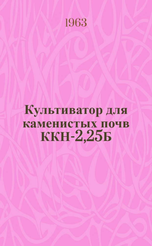 Культиватор для каменистых почв ККН-2,25Б : Руководство по устройству, сборке, применению и уходу
