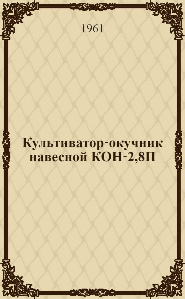 Культиватор-окучник навесной КОН-2,8П : Устройство. Сборка. Применение. Уход