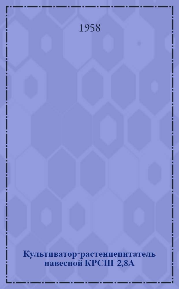 Культиватор-растениепитатель навесной КРСШ-2,8А (к самоходному шасси ДСШ-14А) : Устройство. Сборка. Применение. Уход