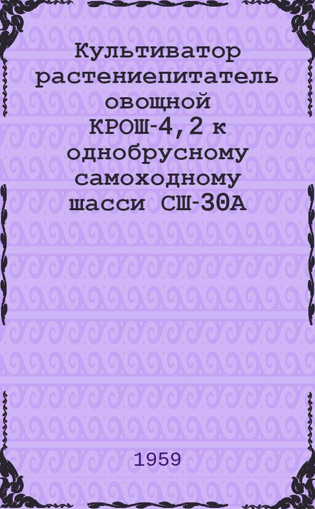 Культиватор растениепитатель овощной КРОШ-4,2 к однобрусному самоходному шасси СШ-30А : Устройство. Сборка. Применение