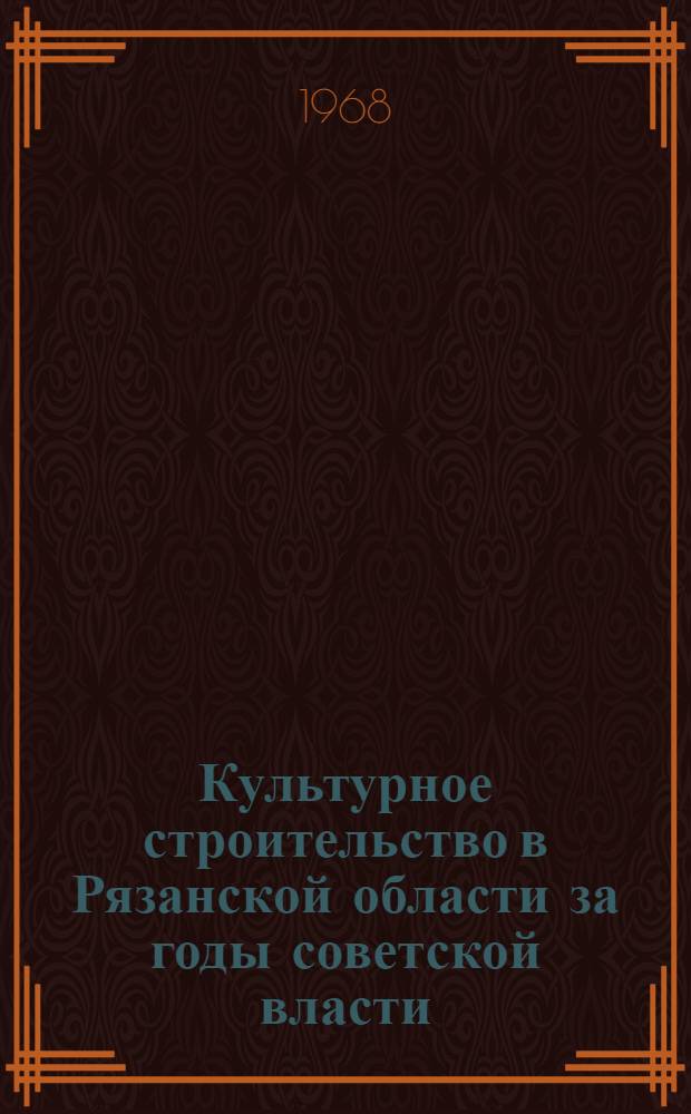 Культурное строительство в Рязанской области за годы советской власти : (Рек. указ. лит.) : К 50-летию Великого Октября