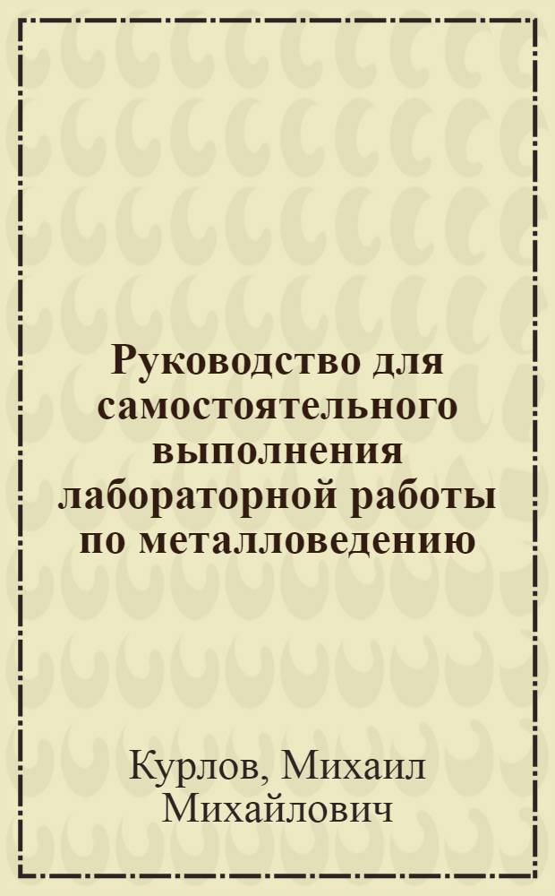 Руководство для самостоятельного выполнения лабораторной работы по металловедению : (Для студентов специальности ГМ и выборочно для ГЭ и ГС)