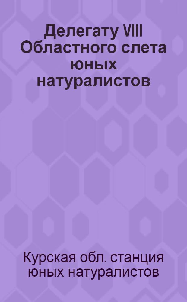 Делегату VIII Областного слета юных натуралистов : Советы, памятки, песни