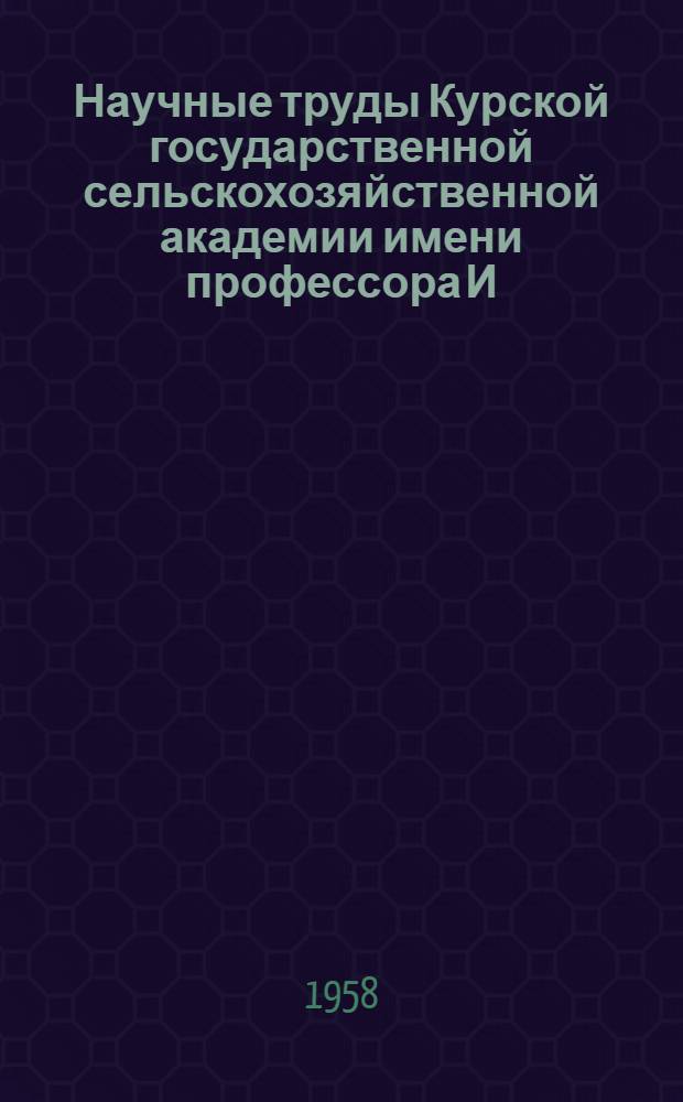 Научные труды Курской государственной сельскохозяйственной академии имени профессора И.И. Иванова