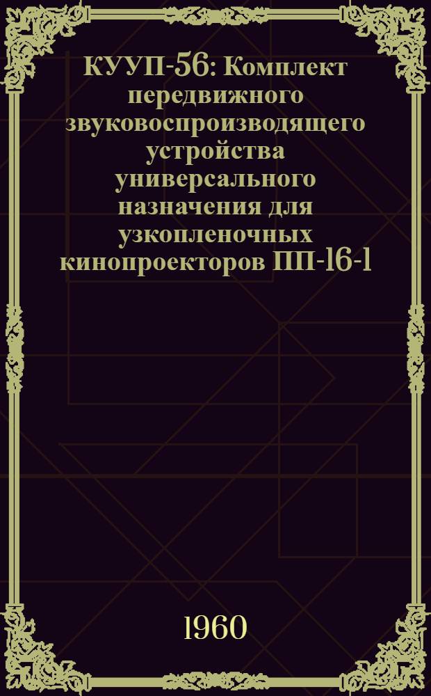 КУУП-56 : Комплект передвижного звуковоспроизводящего устройства универсального назначения для узкопленочных кинопроекторов ПП-16-1, ПП-16-2 и для широкопленочных кинопроекторов типа КПСМ, К-303М, 35-ОСК-1, КН-11 или КН-12 : Описание