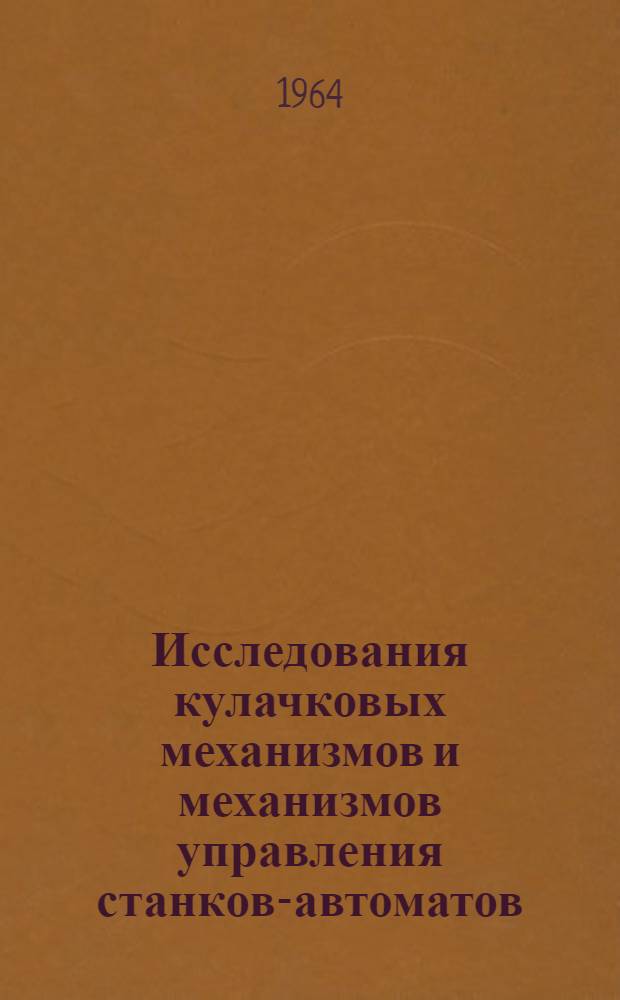 Исследования кулачковых механизмов и механизмов управления станков-автоматов : Автореферат дис. на соискание учен. степени доктора техн. наук