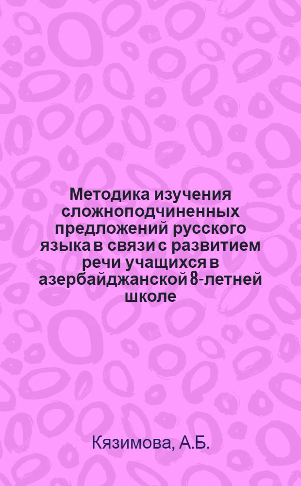 Методика изучения сложноподчиненных предложений русского языка в связи с развитием речи учащихся в азербайджанской 8-летней школе : Автореферат дис. на соискание учен. степени канд. пед. наук
