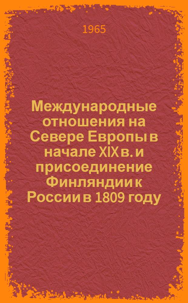 Международные отношения на Севере Европы в начале XIX в. и присоединение Финляндии к России в 1809 году : Автореферат дис. на соискание учен. степени доктора ист. наук