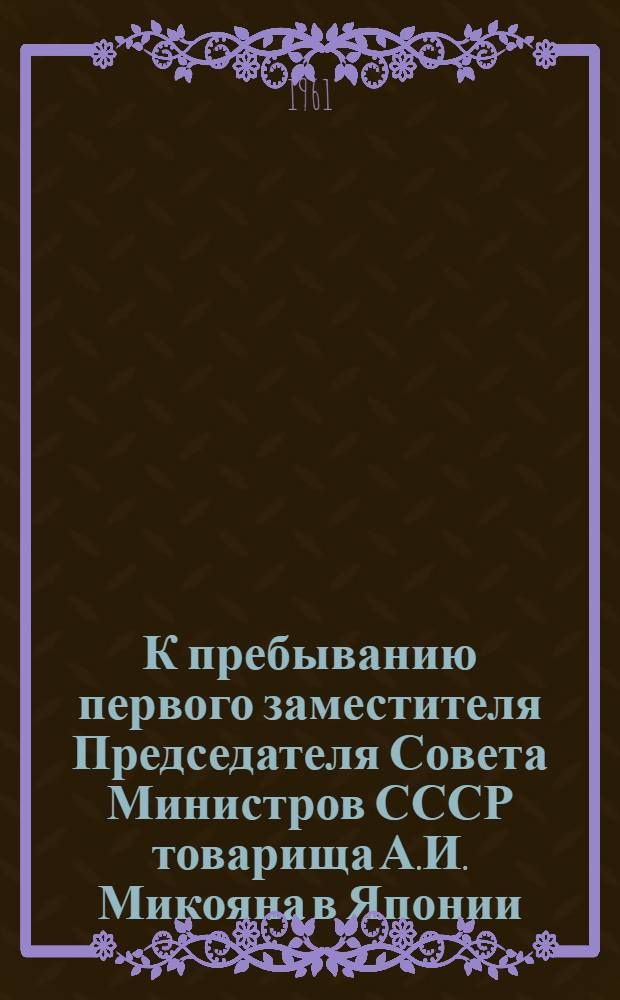 К пребыванию первого заместителя Председателя Совета Министров СССР товарища А.И. Микояна в Японии (14-22 августа 1961 г.). К советско-ганскому торгово-экономическому сотрудничеству (коммюнике)