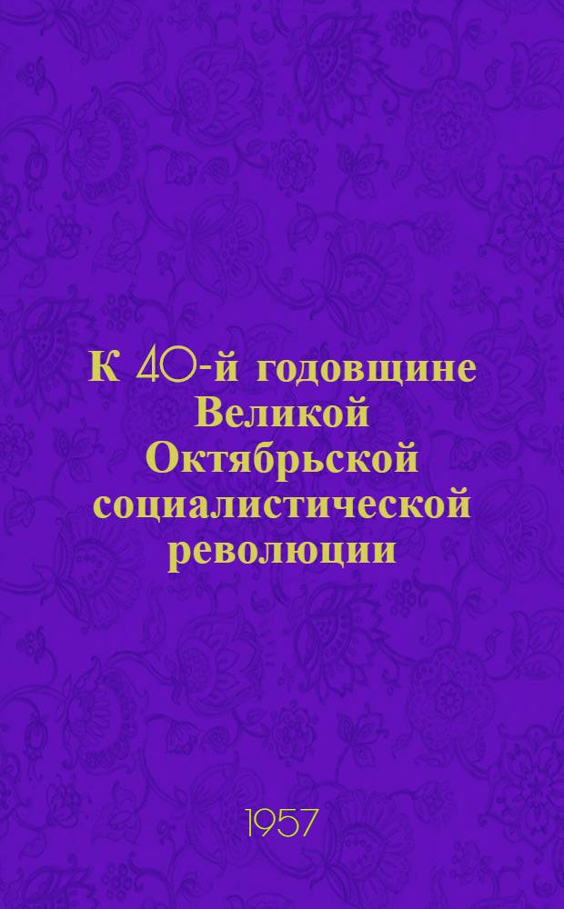 К 40-й годовщине Великой Октябрьской социалистической революции : Сборник статей