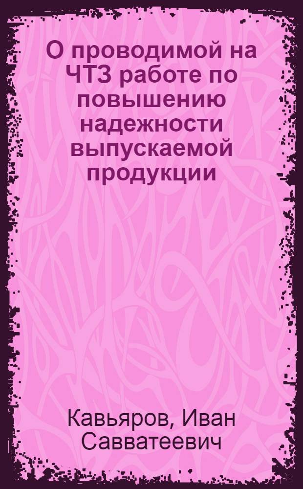 О проводимой на ЧТЗ работе по повышению надежности выпускаемой продукции : Тезисы сообщ. канд. техн. наук И.С. Кавьярова