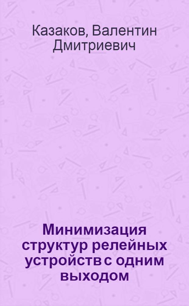 Минимизация структур релейных устройств с одним выходом : Автореф. дис. на соискание учен. степени канд. техн. наук