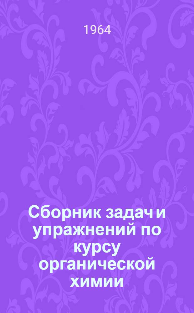 Сборник задач и упражнений по курсу органической химии : Для студентов-заочников всех специальностей технол. и инж.-экон. фак