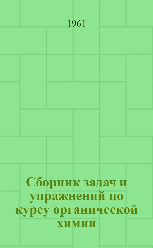 Сборник задач и упражнений по курсу органической химии : Для студентов всех специальностей технол. и инж.-экон. фак