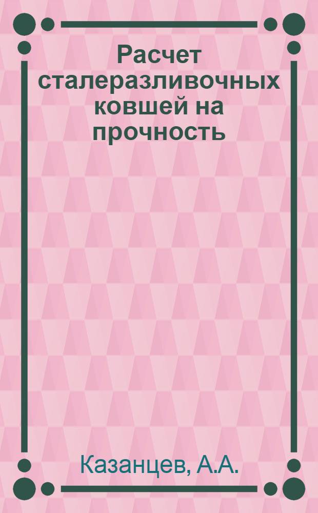 Расчет сталеразливочных ковшей на прочность : Автореферат дис. на соискание учен. степени кандидата техн. наук