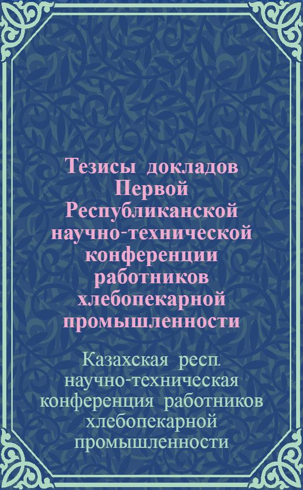 Тезисы докладов Первой Республиканской научно-технической конференции работников хлебопекарной промышленности