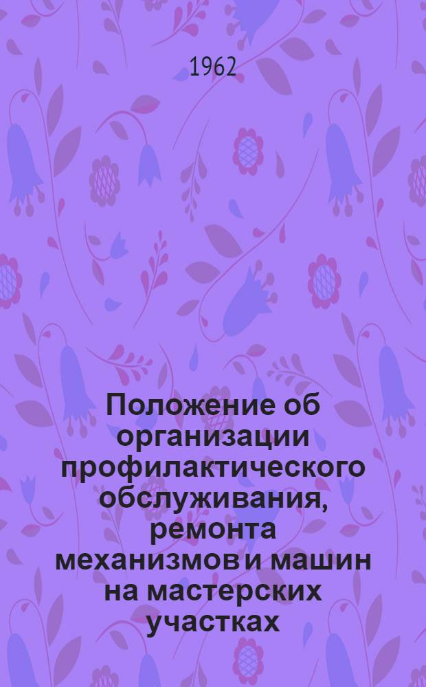 Положение об организации профилактического обслуживания, ремонта механизмов и машин на мастерских участках, в гаражах и депо предприятий комбината "Комипермлес" : Утв. 29/IX 1962 г.