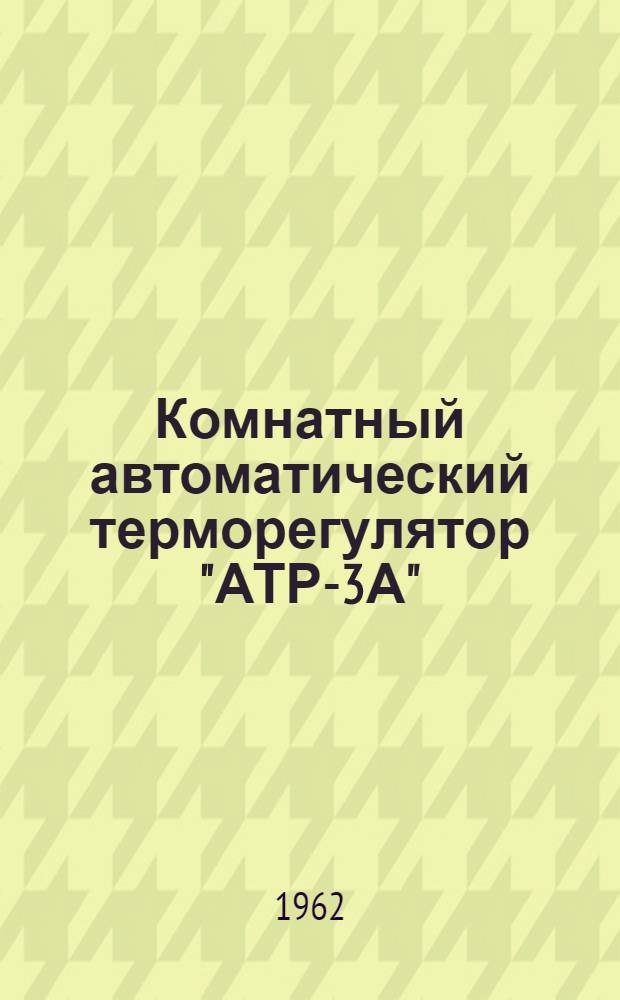 Комнатный автоматический терморегулятор "АТР-3А" : Назначение, устройства и эксплуатации
