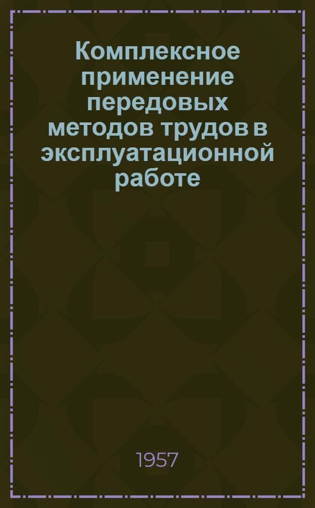 Комплексное применение передовых методов трудов в эксплуатационной работе : (Из опыта Киевск. отд-ния Дороги)