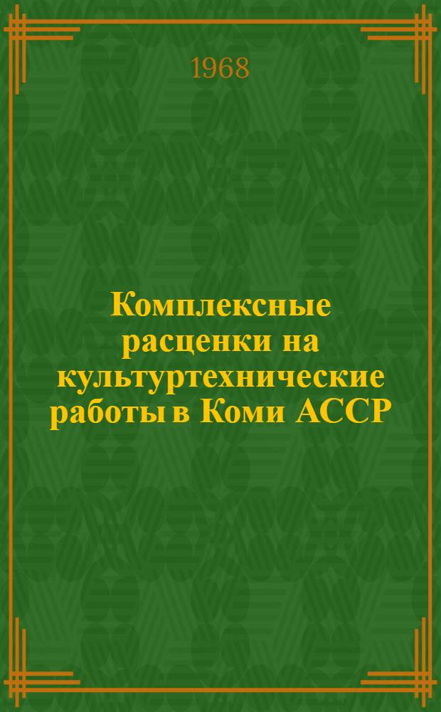 Комплексные расценки на культуртехнические работы в Коми АССР : Утв. Совет Министров Коми АССР 12/VII 1968 г.