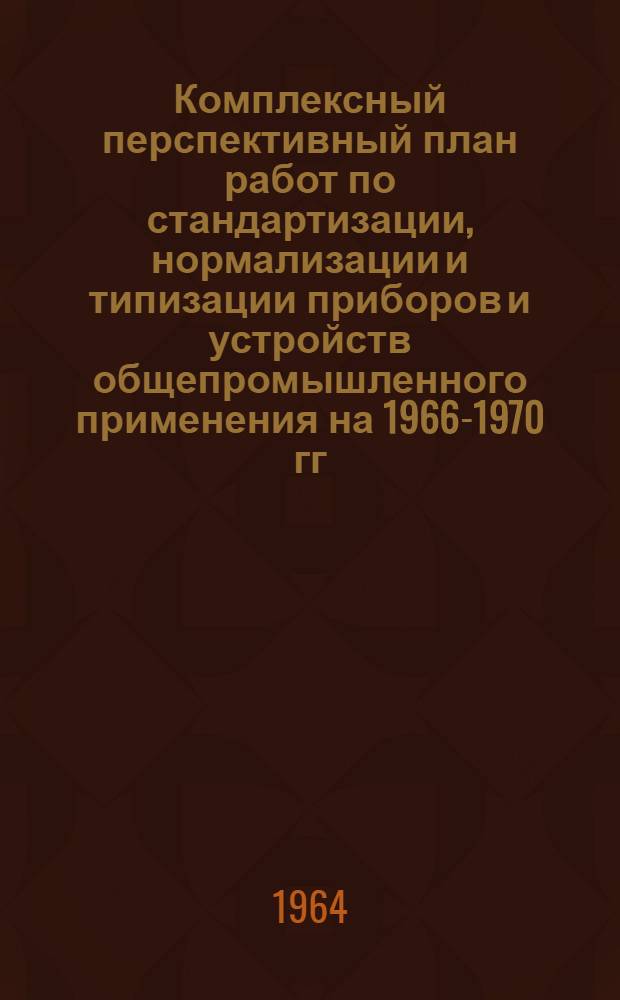 Комплексный перспективный план работ по стандартизации, нормализации и типизации приборов и устройств общепромышленного применения на 1966-1970 гг. : Проект